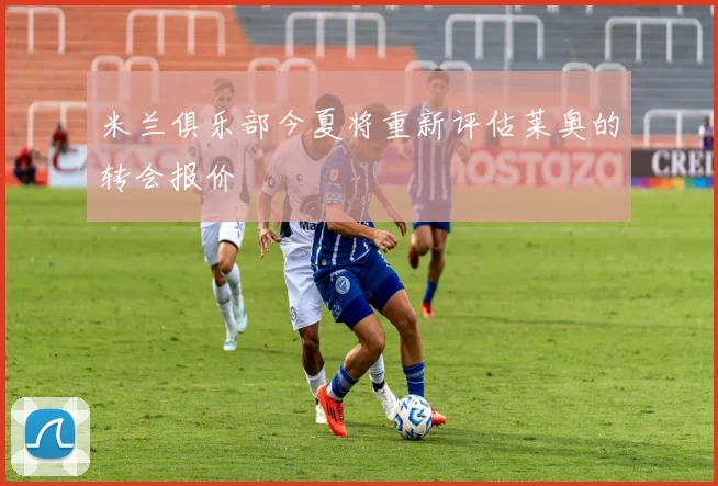米兰俱乐部今夏将重新评估莱奥的转会报价