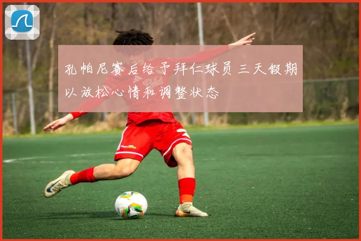 孔帕尼赛后给予拜仁球员三天假期以放松心情和调整状态