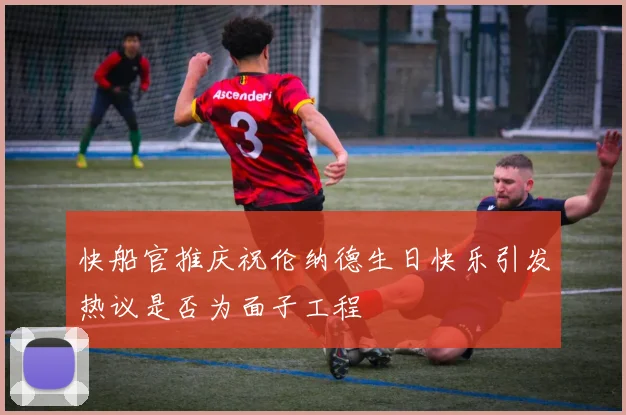 快船官推庆祝伦纳德生日快乐引发热议是否为面子工程