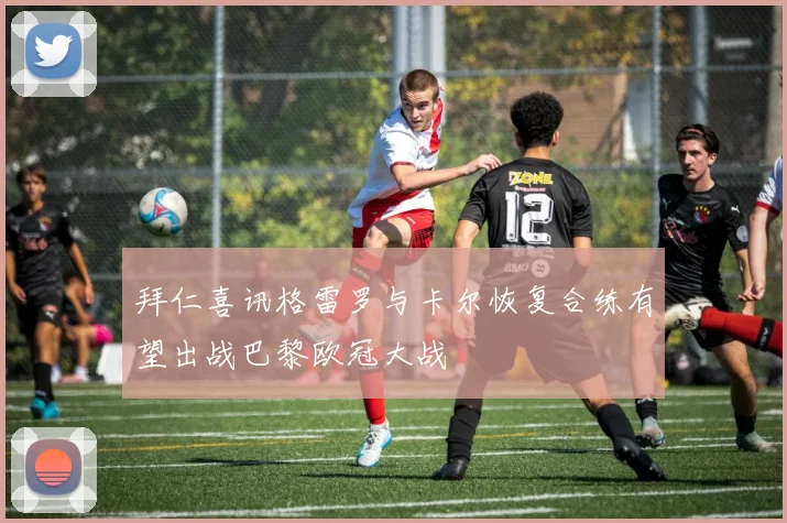 拜仁喜讯格雷罗与卡尔恢复合练有望出战巴黎欧冠大战