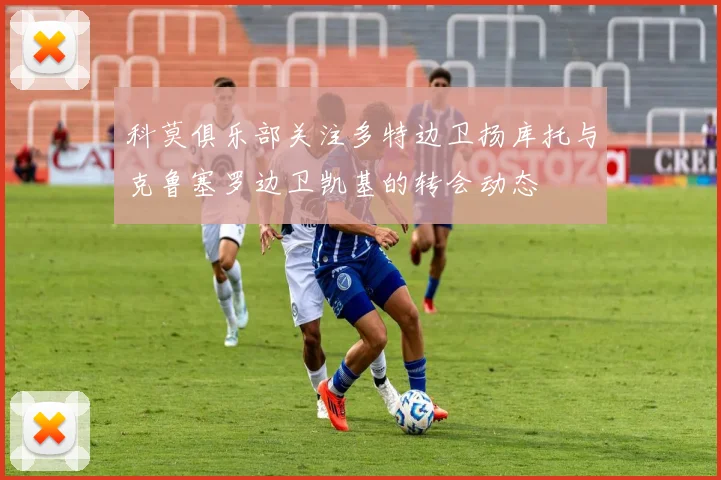 科莫俱乐部关注多特边卫扬库托与克鲁塞罗边卫凯基的转会动态