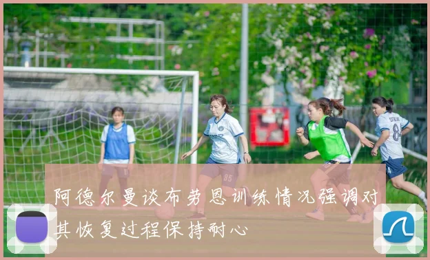 阿德尔曼谈布劳恩训练情况强调对其恢复过程保持耐心