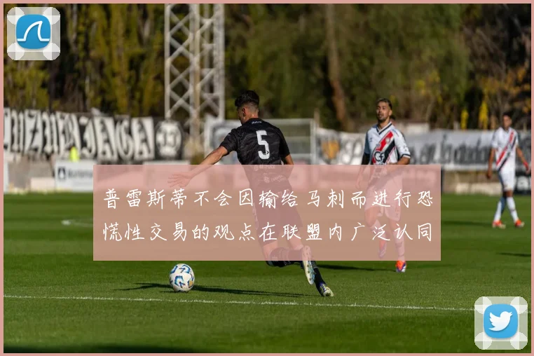 普雷斯蒂不会因输给马刺而进行恐慌性交易的观点在联盟内广泛认同