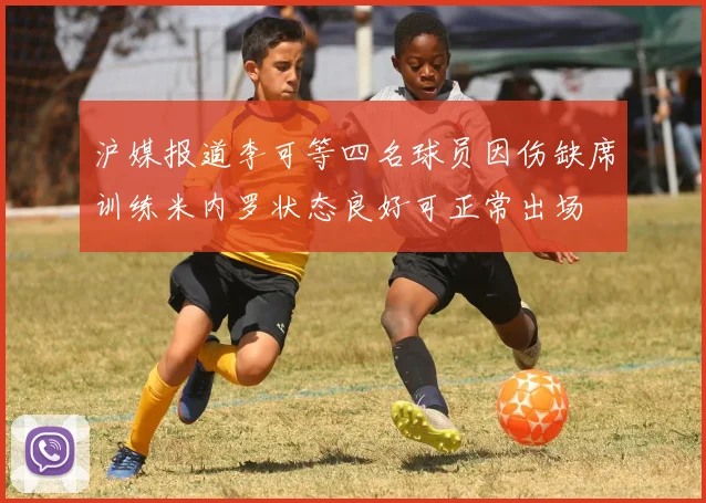沪媒报道李可等四名球员因伤缺席训练米内罗状态良好可正常出场