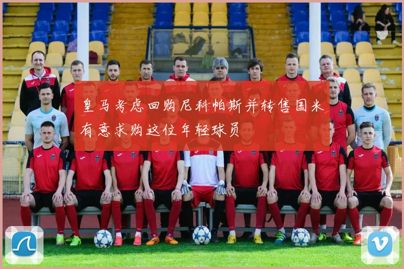 皇马考虑回购尼科帕斯并转售国米有意求购这位年轻球员
