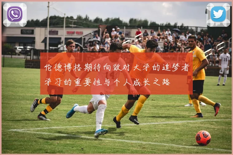 伦德博格期待向敌对大学的追梦者学习的重要性与个人成长之路