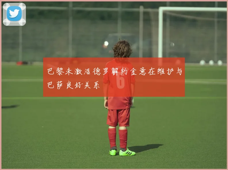 巴黎未激活德罗解约金意在维护与巴萨良好关系