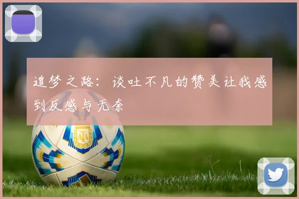 追梦之路：谈吐不凡的赞美让我感到反感与无奈