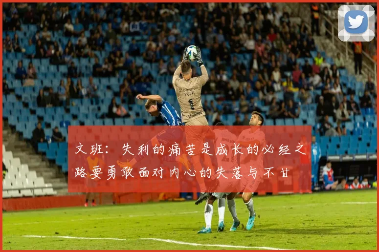 文班：失利的痛苦是成长的必经之路要勇敢面对内心的失落与不甘