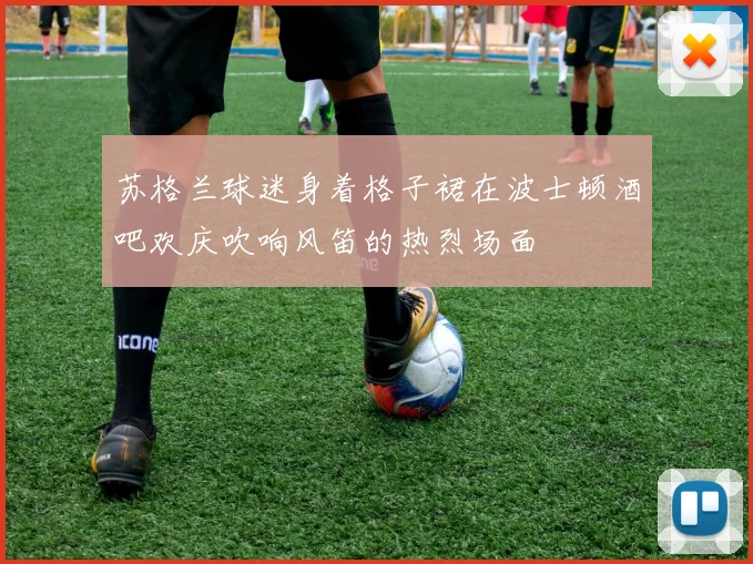 苏格兰球迷身着格子裙在波士顿酒吧欢庆吹响风笛的热烈场面