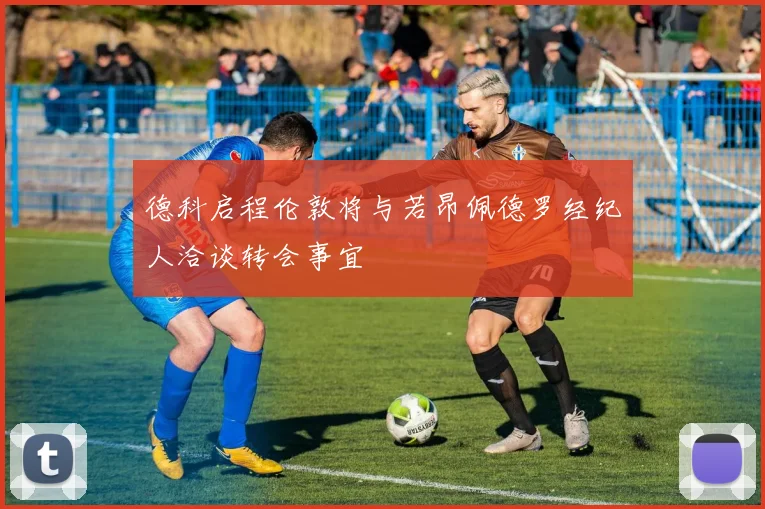 德科启程伦敦将与若昂佩德罗经纪人洽谈转会事宜