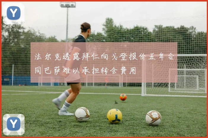 法尔克透露拜仁向戈登报价五年合同巴萨难以承担转会费用